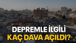 Depremle ilgili kaç dava açıldı?